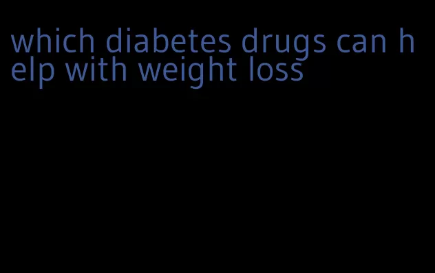 which diabetes drugs can help with weight loss