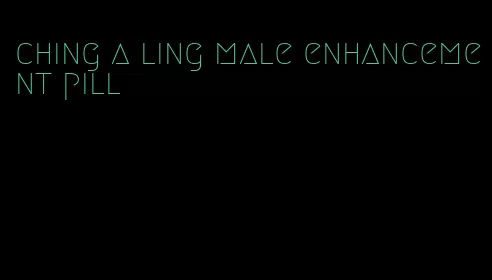 ching a ling male enhancement pill