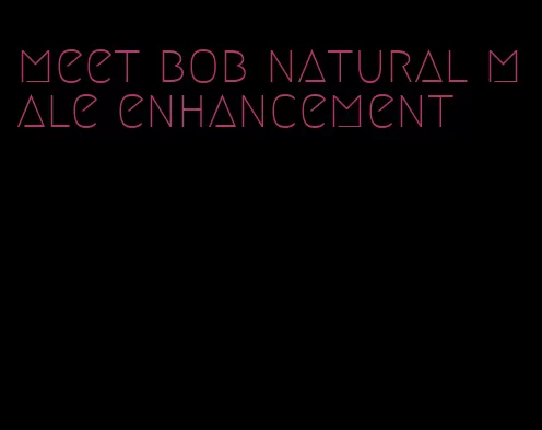 meet bob natural male enhancement