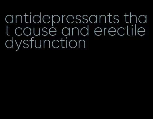 antidepressants that cause and erectile dysfunction