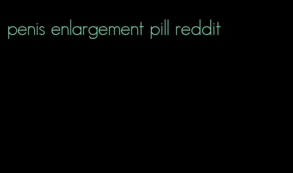 penis enlargement pill reddit