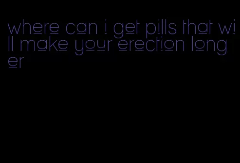 where can i get pills that will make your erection longer